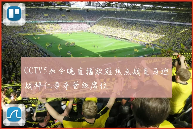 CCTV5加今晚直播欧冠焦点战皇马迎战拜仁争夺晋级席位