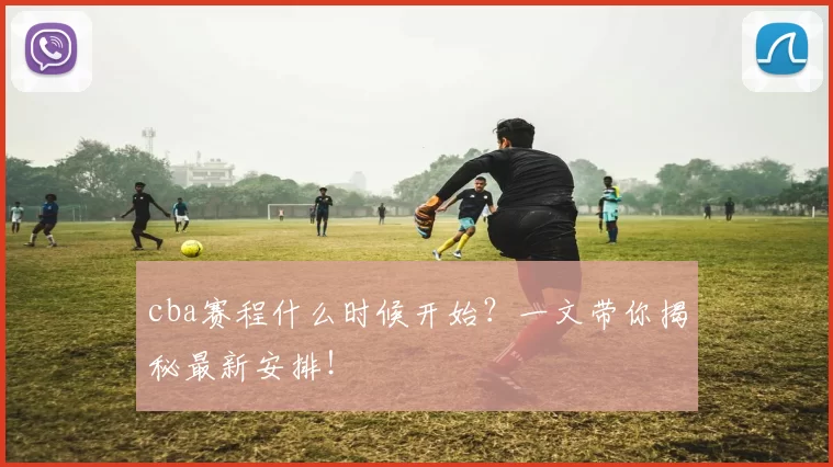 cba赛程什么时候开始？一文带你揭秘最新安排！