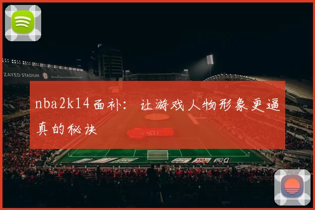 nba2k14面补：让游戏人物形象更逼真的秘诀