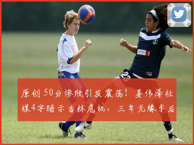 原创 50分惨败引发震荡！姜伟泽社媒4字暗示吉林危机，三年无缘季后赛难止颓势