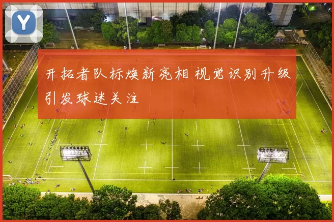 开拓者队标焕新亮相 视觉识别升级引发球迷关注