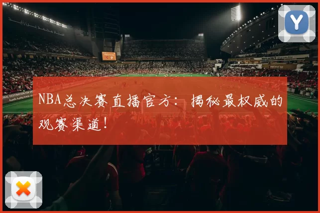 NBA总决赛直播官方：揭秘最权威的观赛渠道！
