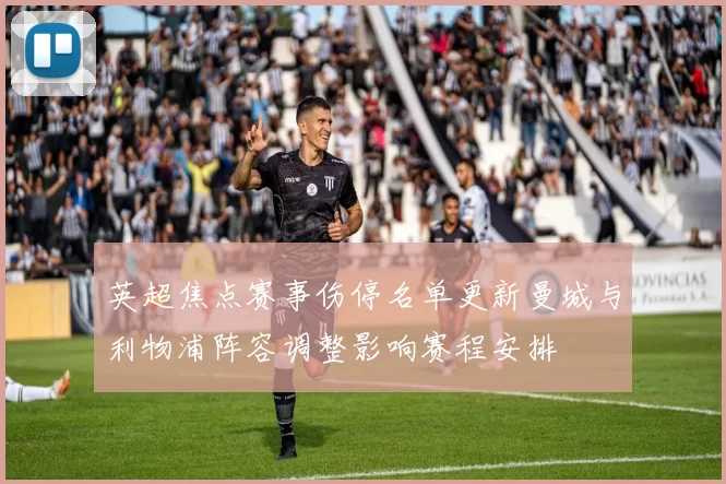 英超焦点赛事伤停名单更新曼城与利物浦阵容调整影响赛程安排
