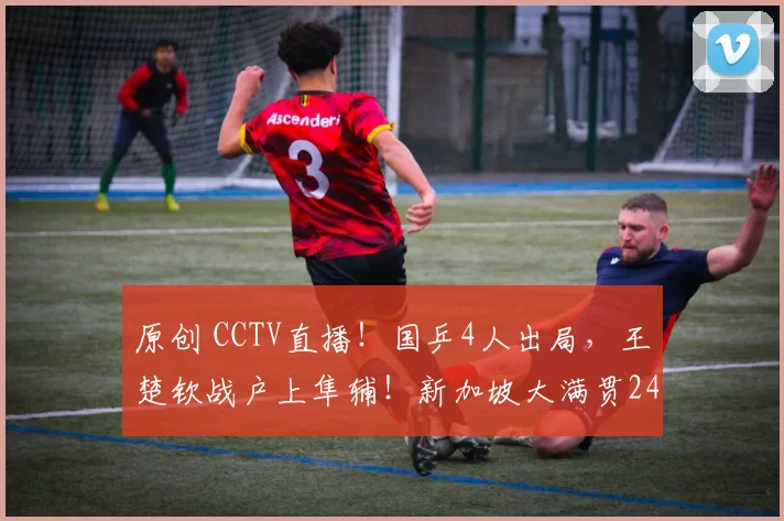 原创 CCTV直播！国乒4人出局，王楚钦战户上隼辅！新加坡大满贯24日赛程出炉！