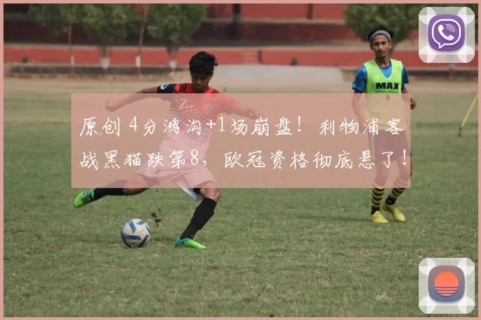 原创 4分鸿沟+1场崩盘!利物浦客战黑猫跌第8,欧冠资格彻底悬了!