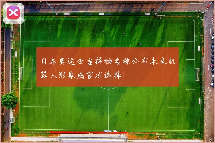 日本奥运会吉祥物名称公布未来机器人形象成官方选择