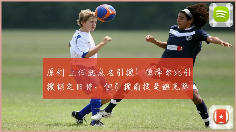 原创 上任就点名引援！德泽尔比引援锁定旧将，但引援前提是避免降级