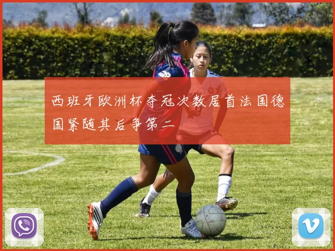 西班牙欧洲杯夺冠次数居首法国德国紧随其后争第二