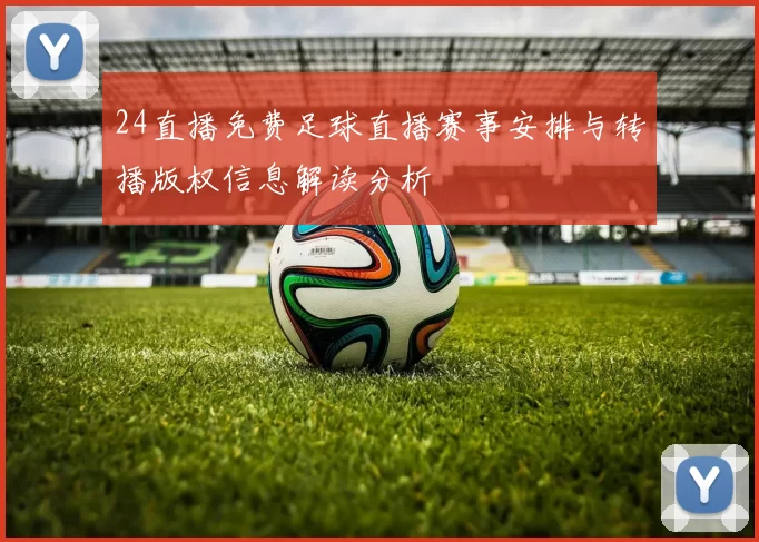 24直播免费足球直播赛事安排与转播版权信息解读分析