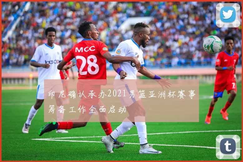 印尼确认承办2021男篮亚洲杯赛事筹备工作全面启动