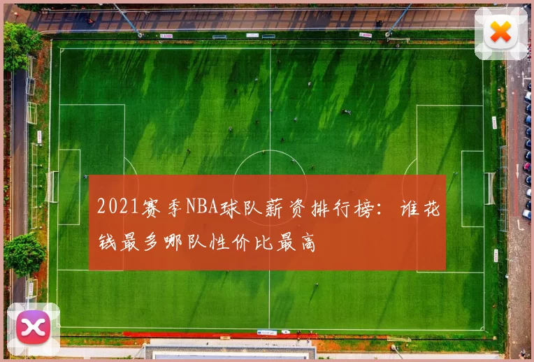 2021赛季NBA球队薪资排行榜:谁花钱最多哪队性价比最高