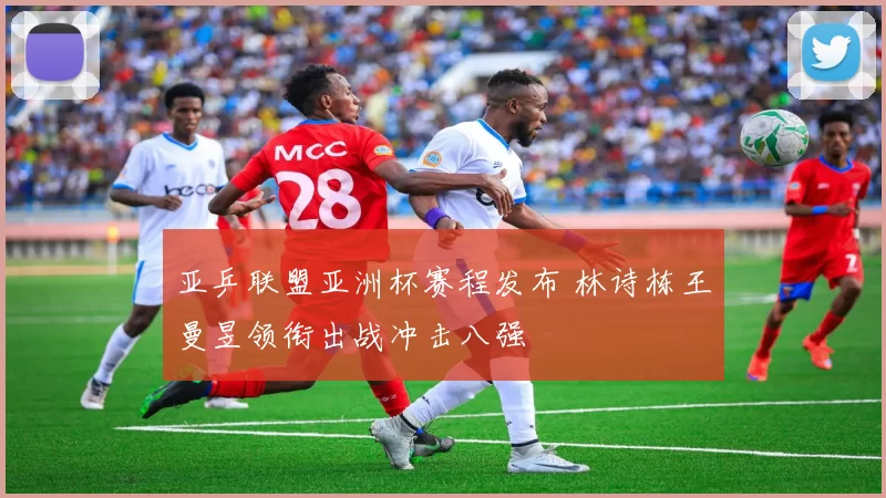 亚乒联盟亚洲杯赛程发布 林诗栋王曼昱领衔出战冲击八强