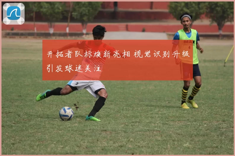 开拓者队标焕新亮相 视觉识别升级引发球迷关注