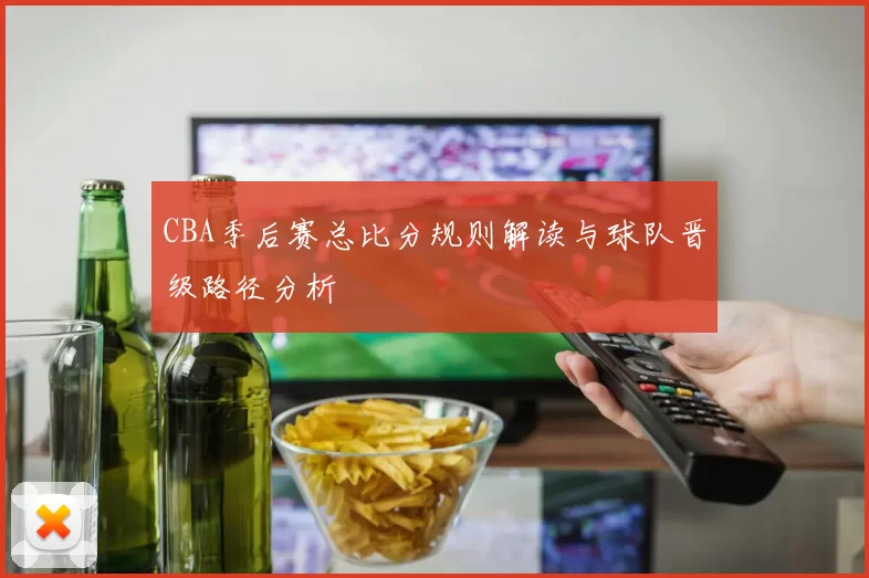 CBA季后赛总比分规则解读与球队晋级路径分析