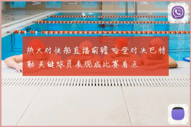 热火对快船直播前瞻 哈登对决巴特勒 关键球员表现成比赛看点