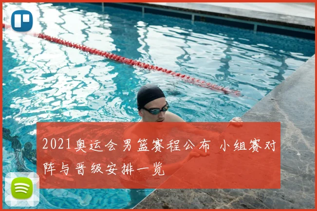 2021奥运会男篮赛程公布 小组赛对阵与晋级安排一览