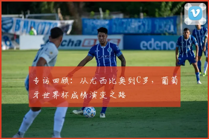 专访回顾:从尤西比奥到C罗,葡萄牙世界杯成绩演变之路