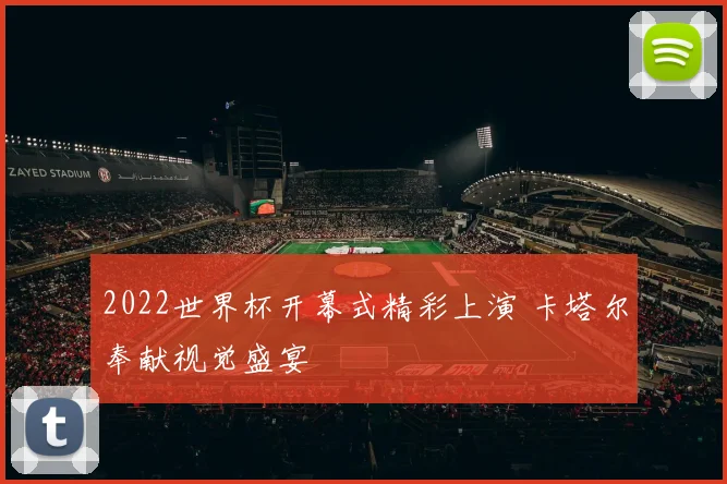 2022世界杯开幕式精彩上演 卡塔尔奉献视觉盛宴