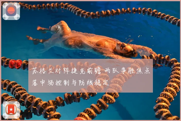 苏格兰对阵捷克前瞻 两队争胜焦点落中场控制与防线稳定