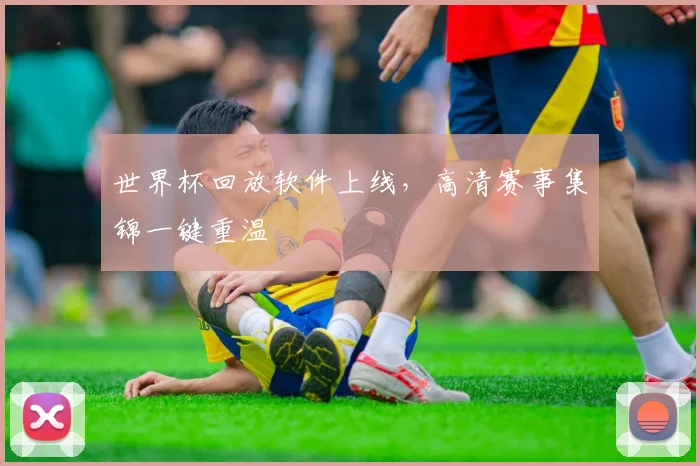 世界杯回放软件上线，高清赛事集锦一键重温