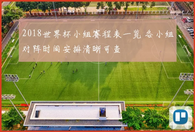 2018世界杯小组赛程表一览 各小组对阵时间安排清晰可查
