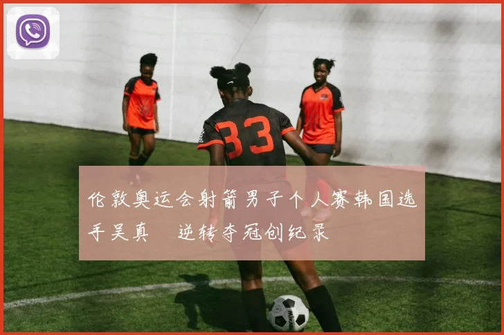 伦敦奥运会射箭男子个人赛韩国选手吴真爀逆转夺冠创纪录
