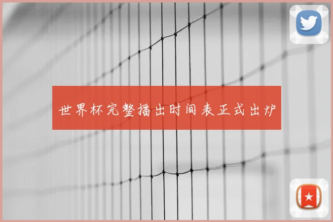 世界杯完整播出时间表正式出炉