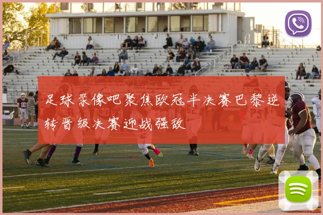 足球录像吧聚焦欧冠半决赛巴黎逆转晋级决赛迎战强敌