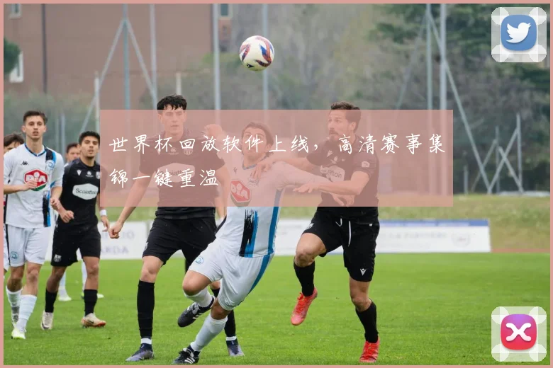 世界杯回放软件上线,高清赛事集锦一键重温
