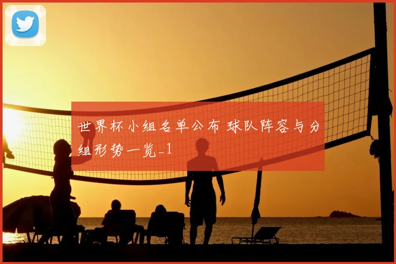 世界杯小组名单公布 球队阵容与分组形势一览_1