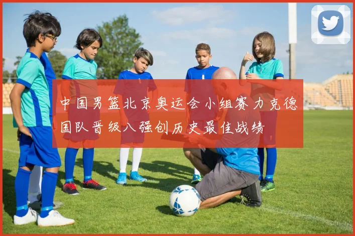 中国男篮北京奥运会小组赛力克德国队晋级八强创历史最佳战绩